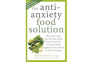 The Antianxiety Food Solution: How the Foods You Eat Can Help You Calm Your Anxious Mind, Improve Your Mood, and End Cravings