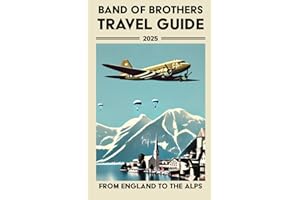 Band of Brothers Travel Guide: From England to the Alps, A Fan’s Guide to Traveling across Europe with Easy Company and the 101st Airborne Division