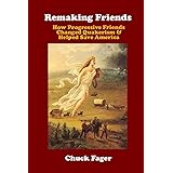 Remaking Friends: How Progressive Friends Changed Quakerism & Helped Save America