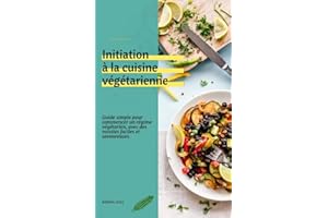 Initiation à la cuisine végétarienne: Guide simple pour commencer un régime végétarien, avec des recettes faciles et savoureu