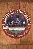 Alcohol in Latin America: A Social and Cultural History by Gretchen Pierce, Áurea Toxqui