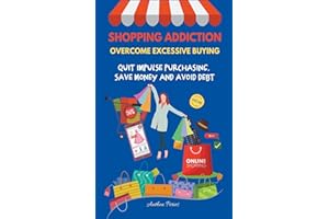 Shopping Addiction: Overcome Excessive Buying. Quit Impulse Purchasing, Save Money And Avoid Debt (Addictions)