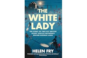 The White Lady: The Story of Two Key British Secret Service Networks Behind German Lines