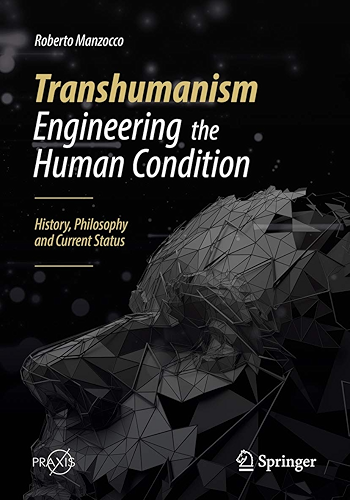 Download Transhumanism - Engineering the Human Condition: History, Philosophy and Current Status (Springer Praxis Books) (English Edition) PDF