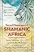 Sacred Messengers of Shamanic Africa: Teachings from Zep Tepi, the Land of First Time