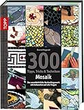 300 Tipps, Tricks & Techniken Mosaik: Das unentbehrliche Nachschlagewerk mit Antworten auf alle Fragen