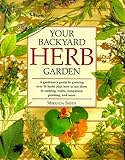 Your Backyard Herb Garden: A Gardener's Guide to Growing, Using and Enjoying Herbs