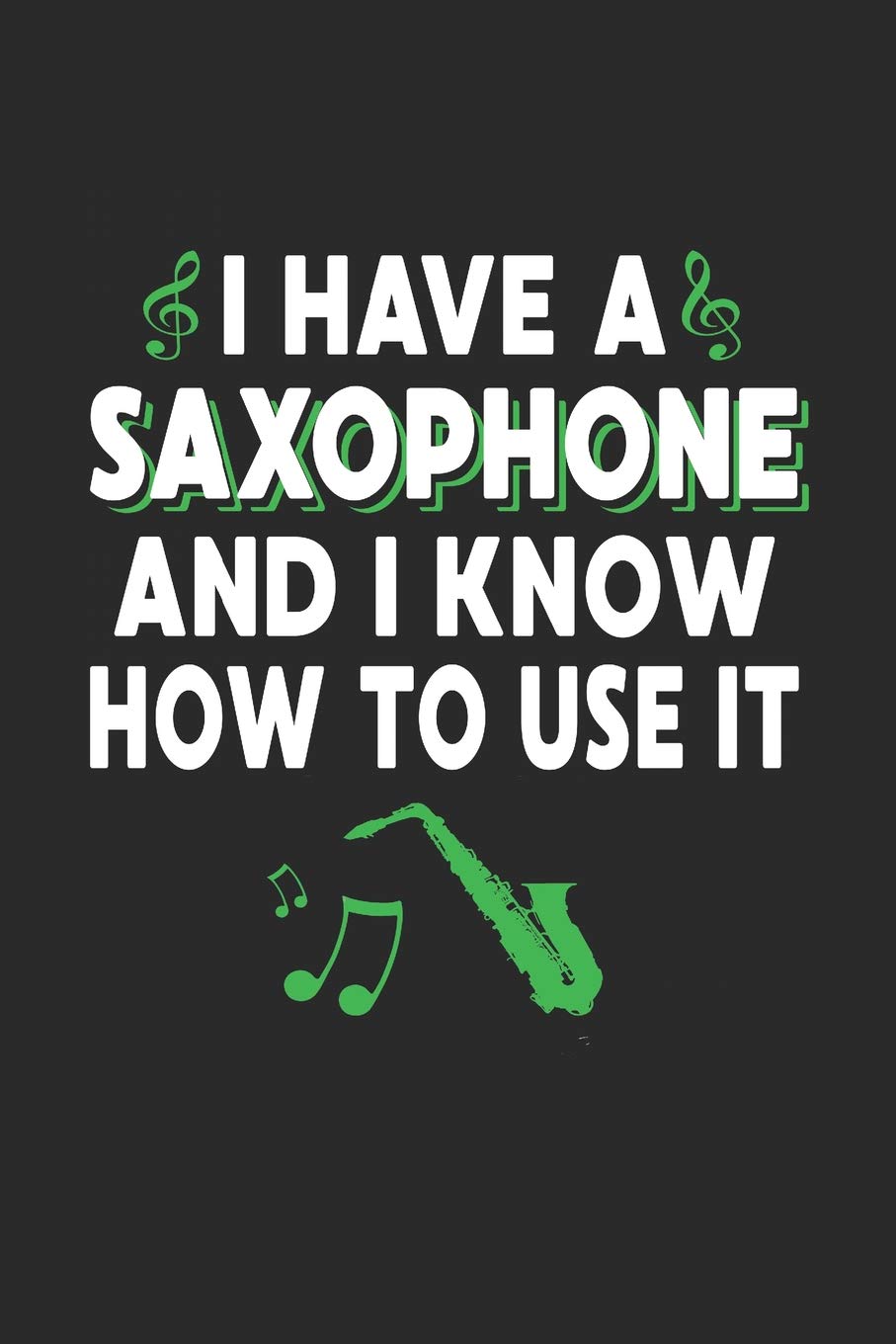I Have A Saxophone And I Know How To Use It: Band Orchestra Blank Journal or Notebook Lightly Lined (Band Camp Journals)
