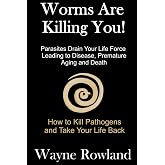 Worms Are Killing You!: Parasites Drain Your Life Force Leading to Disease and Premature Death