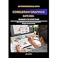 Go Professional with CorelDraw Graphics Suite 2024 Beginner's to Expert Guide: YOUR DETAILED COURSE TO PROFESSIONAL GRAPHICS DESIGNS AND ILLUSTRATIONS ... CORELDRAW GRAPHICS SUITE 2024 FROM A-Z)