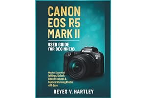 Canon EOS R5 Mark II User Guide for Beginners: Master Essential Settings, Unlock Hidden Features & Capture Stunning Photos with Ease