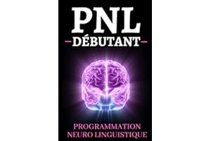 PNL Débutant Programmation Neuro Linguistique: Les meilleurs exercices pour reprogrammer son cerveau, changer ses habitudes e