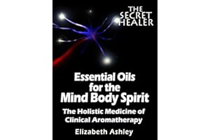 Essential Oils for The Mind Body Spirit: The Holistic Medicine of Clinical Aromatherapy (The Secret Healer Book 2)