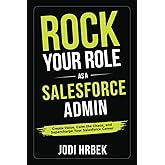 Rock your Role as a Salesforce Admin: Create Value, Calm the Chaos, and Supercharge your Salesforce Career
