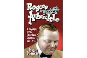 Roscoe "Fatty" Arbuckle: A Biography of the Silent Film Comedian, 1887-1933