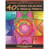 Coloring Books For Adults Volume 5: 40 Stress Relieving And Relaxing Patterns, Adult Coloring Books Series By ColoringCraze (Anti-Stress Art Therapy Series)