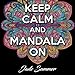 Keep Calm and Mandala On: An Adult Coloring Book with 50 Wonderful Mandala Designs and Stress Relieving Patterns for Adult Relaxation, Meditation, and Happiness by