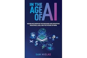 In the Age of AI: How AI and Emerging Technologies Are Disrupting Industries, Lives, and the Future of Work