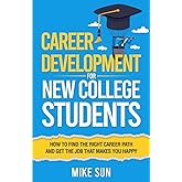 Career Development For New College Students: How to Find the Right Career Path and Get the Job that Makes You Happy