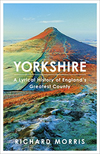 Yorkshire: A lyrical history of England's greatest county by [Morris, Richard]