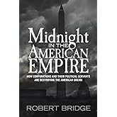 Midnight in the American Empire: How Corporations and Their Political Servants are Destroying the American Dream