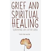 Grief and Spiritual Healing: Surviving Life After Loss