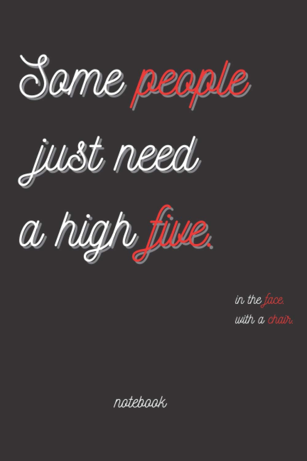 some people just need a high five. in the face. with a chair: Black Lined Notebook Journal, Funny Gift (Funny Work Journal/Notebook), 6" x 9", 120 Pages, Matte Finish