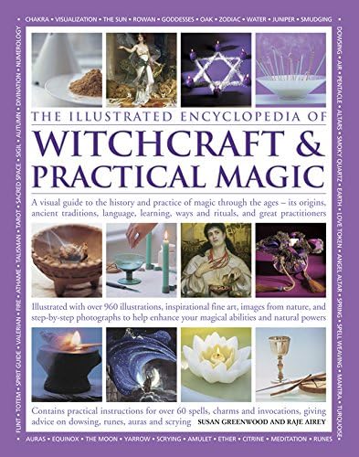 The Illustrated Encyclopedia of Witchcraft & Practical Magic: A Visual Guide To The History And Practice Of Magic Through The Ages - Its Origins, ... Ways And Rituals, And Great Practitioners