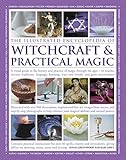 The Illustrated Encyclopedia of Witchcraft & Practical Magic: A Visual Guide To The History And Prac by 