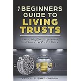 The Beginners Guide To Living Trusts: Build a Living Trust, Skip Probate, and Secure Your Family's Future