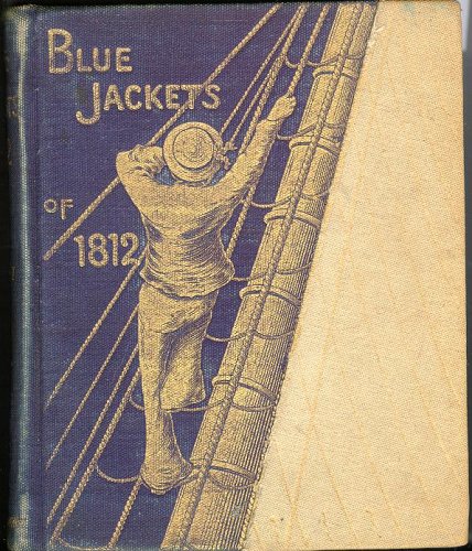 BLUE JACKETS OF 1812 A History of the Naval Battles of the Second War with Great Britain to Which is Prefixed an Account of the French War of 1798