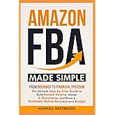 Amazon FBA Made Simple: From Beginner to Financial Freedom: The Ultimate Step-by-Step Guide to Build Passive Income, Master E