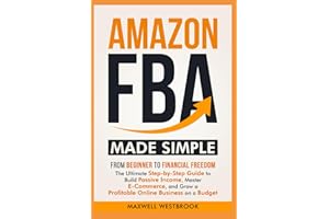 Amazon FBA Made Simple: From Beginner to Financial Freedom: The Ultimate Step-by-Step Guide to Build Passive Income, Master E-Commerce, and Grow a Profitable Online Business on a Budget