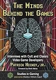 The Minds Behind the Games: Interviews With Cult and Classic Video Game Developers (Studies in Gaming) by Patrick Hickey Jr., Foreword by Brett Weiss