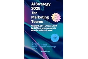 AI Strategy 2025 for Marketing Teams – ChatGPT, GPT-4, Claude, SEO for LLMs, AI agents, Prompts & much more: How AI is Transforming Your Marketing Processes: Tools, Trends, and Tactics for 2025