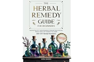 The Herbal Remedy Guide for Beginners: Discover 100+ Easy DIY Herbal Remedies to Naturally Boost Immunity, Reduce Stress, and