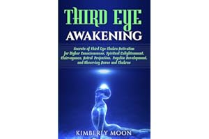 Third Eye Awakening: Secrets of Third Eye Chakra Activation for Higher Consciousness, Spiritual Enlightenment, Clairvoyance, Astral Projection, Psychic Development, and Observing Auras and Chakras