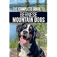 The Complete Guide to Bernese Mountain Dogs: Selecting, Preparing For, Training, Feeding, Socializing, and Loving Your New Berner Puppy