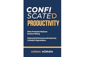 Confiscated Productivity: When Protection replaces Decison — Restoring Performance and Autonomy in Modern Organizations
