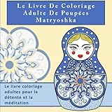 Le Livre De Coloriage Adulte De Poupées Matryoshka: Le livre coloriage adultes pour la détente et by Penelope 