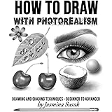 How to Draw with Photorealism: Drawing and Shading Techniques – Beginner to Advanced