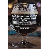 Barrel-Aged Stout and Selling Out: Goose Island, Anheuser-Busch, and How Craft Beer Became Big Business