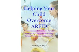 Helping Your Child Overcome ARFID: A Compassionate Guide for Parents Navigating Extreme Picky Eating, Eating Phobia, and Food