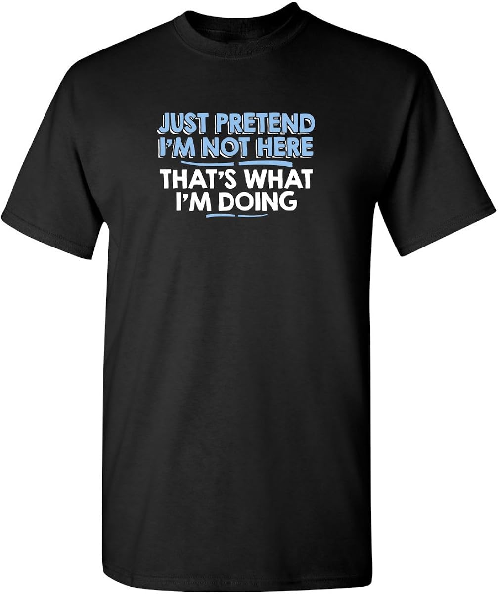 Just Pretend I'm Not Here Adult Humor Graphic Novelty Sarcastic Funny T Shirt