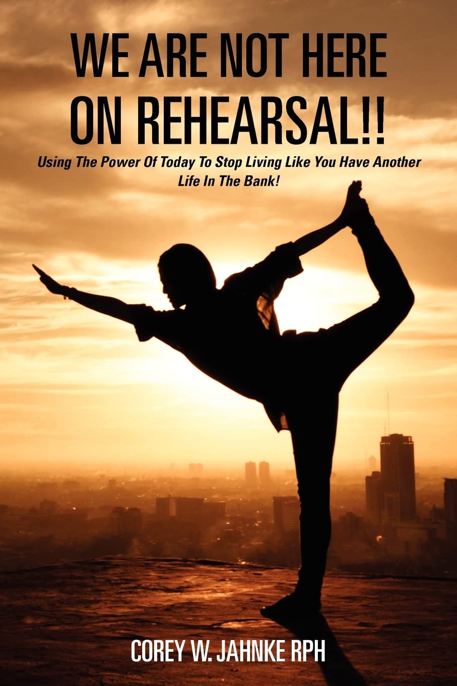 We Are Not Here On Rehearsal!!: Using The Power Of Today To Stop Living Like You Have Another Life In The Bank!: Volume 1