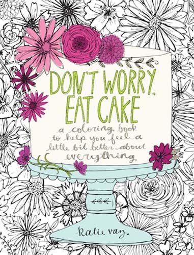 Don't Worry, Eat Cake: A Coloring Book to Help You Feel a Little Bit Better about Everything