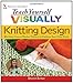 Teach Yourself Visually Knitting Design: Working from a Master Pattern to Fashion Your Own Knits (Teach Yourself Visually)