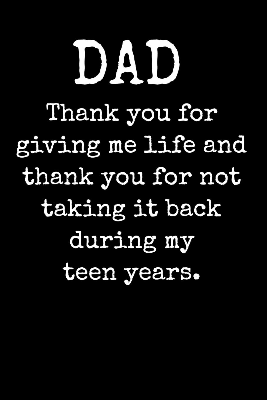 Dad Thank You For Giving Me Life And Thank You For Not Taking It Back During My Teen Years A Thoughtful Gratitude Keepsake Memoirs Composition Log Book Journals Notebooks Family Time