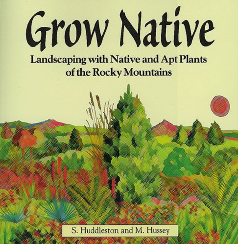 Grow Native: Landscaping with Native and Apt Plants of the Rocky Mountains by Sam Huddleston, Michael Hussey