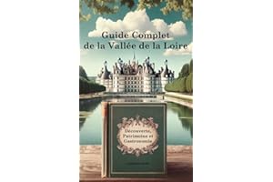 Guide Complet de la Vallée de la Loire: Découverte, Patrimoine et Gastronomie (guide découverte culturel, gastronomique et ac